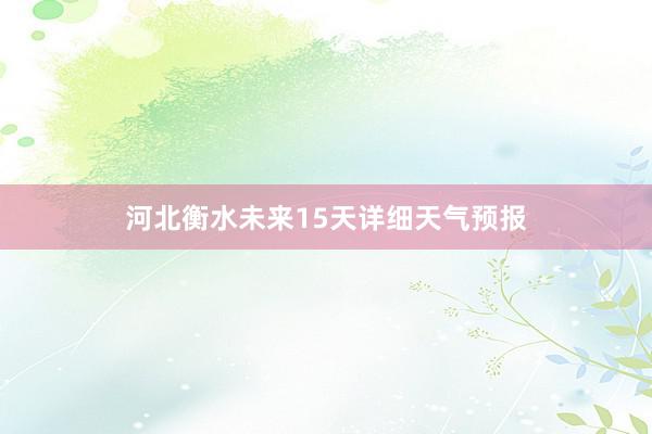 河北衡水未来15天详细天气预报