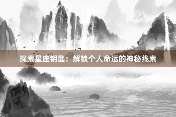 探索星座钥匙：解锁个人命运的神秘线索